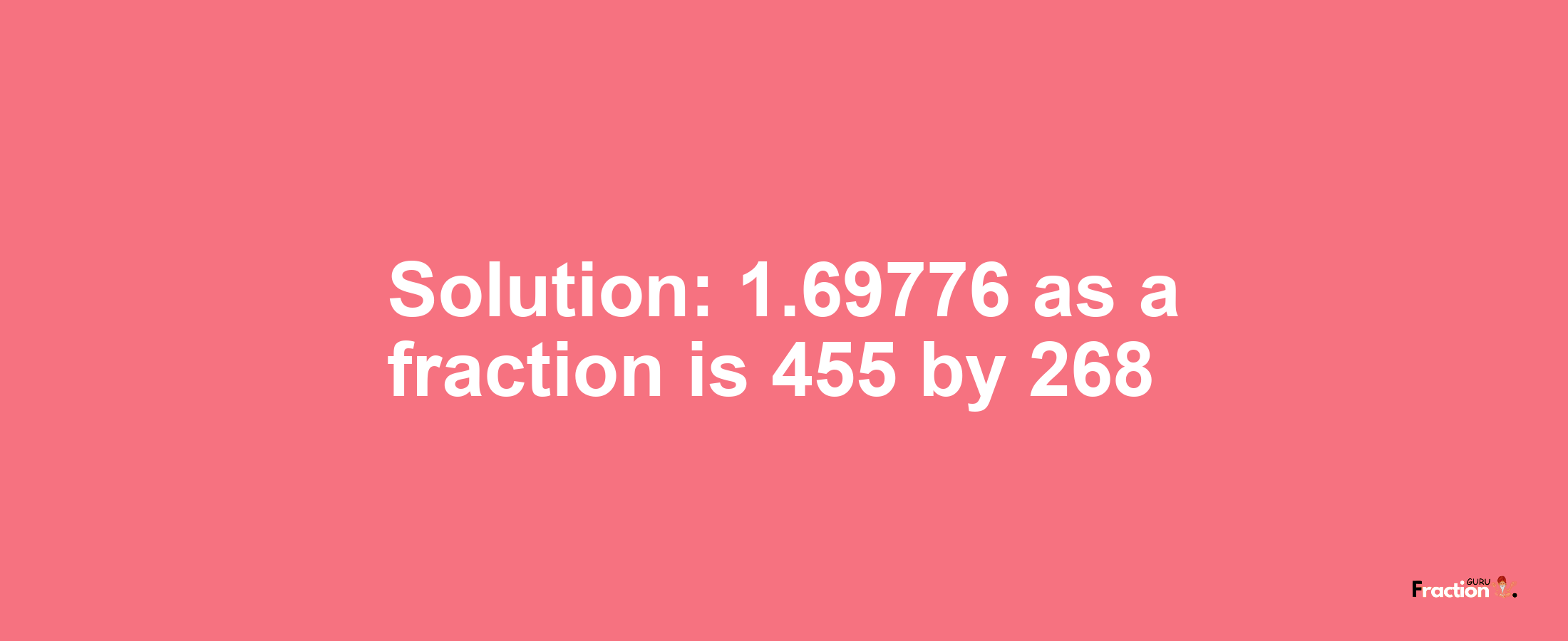 Solution:1.69776 as a fraction is 455/268